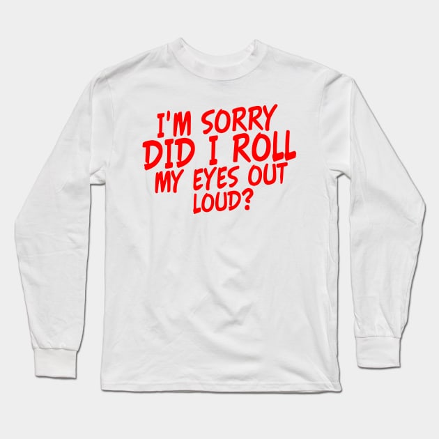 I'm Sorry Did I Roll My Eyes Out Loud? Long Sleeve T-Shirt by Yyoussef101